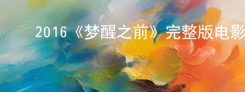 ﻿2016《梦醒之前》完整版电影/在线观看/百度云-美剧天堂 ﻿陈良琴的blog